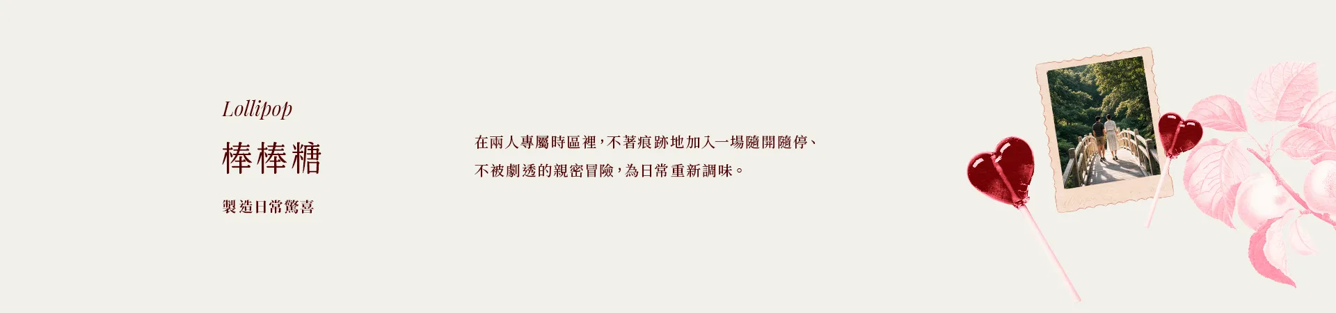 03 棒棒糖 Lollipop|製造日常驚喜|在兩人專屬時區裡,不著痕跡地加入一場隨開隨停、不被劇透的親密冒險,為日常重新調味。