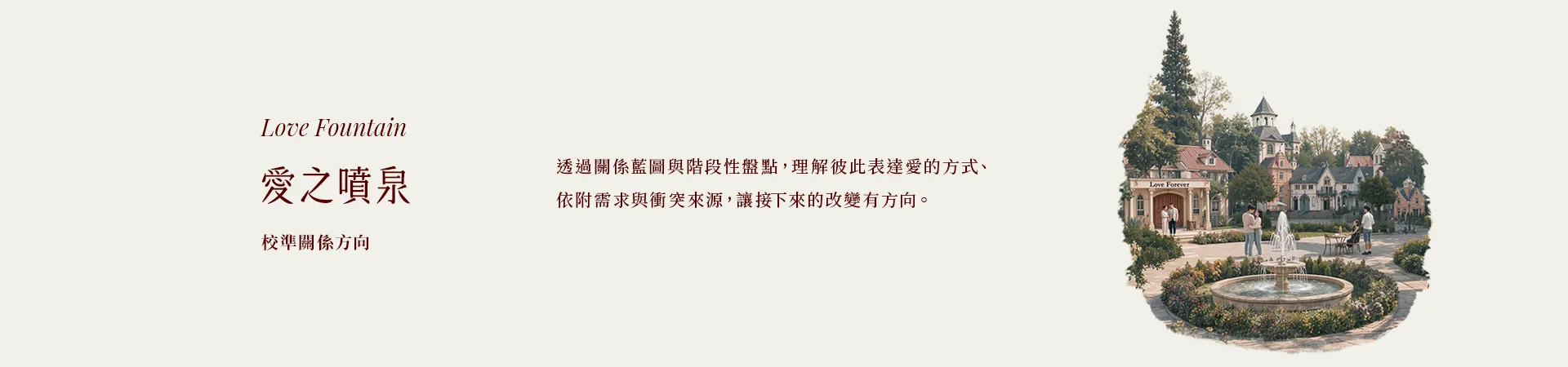 02 愛之噴泉 Love Fountain|校準關係方向|透過關係藍圖與階段性盤點,理解彼此表達愛的方式、依附需求與衝突來源,讓接下來的改變有方向。